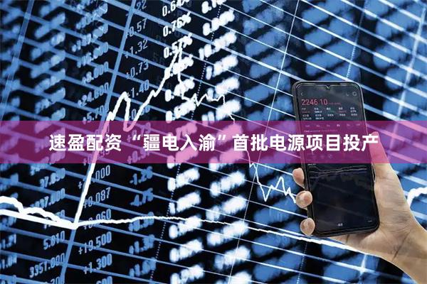 速盈配资 “疆电入渝”首批电源项目投产