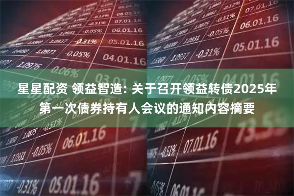 星星配资 领益智造: 关于召开领益转债2025年第一次债券持有人会议的通知内容摘要
