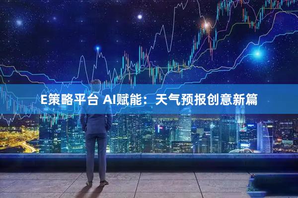E策略平台 AI赋能：天气预报创意新篇