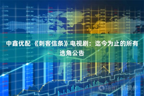 中鑫优配 《刺客信条》电视剧：迄今为止的所有选角公告
